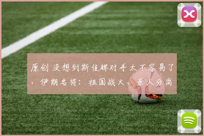 原创 没想到斯佳辉对手太不容易了，伊朗名将：祖国战火、亲人分离、伤病困扰