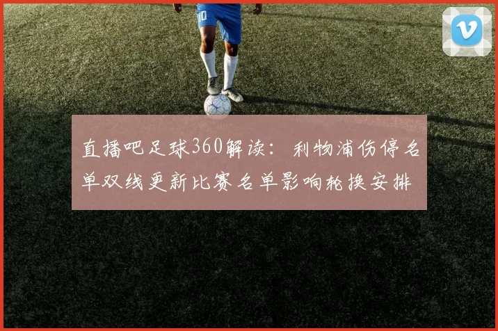 直播吧足球360解读:利物浦伤停名单双线更新比赛名单影响轮换安排