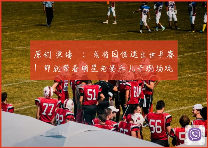 原创 梁靖崑：或将因伤退出世乒赛！那就带着明星老婆和儿子现场观赛