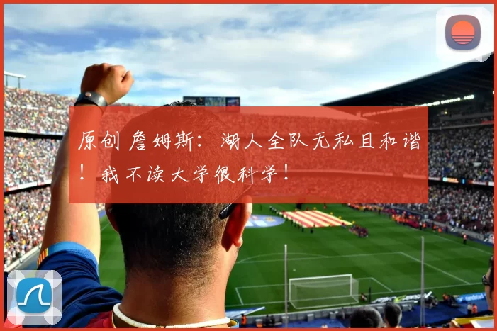 原创 詹姆斯：湖人全队无私且和谐！我不读大学很科学！