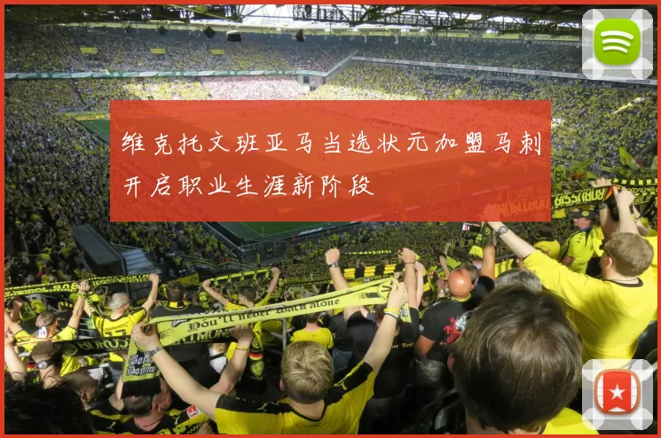 维克托文班亚马当选状元加盟马刺开启职业生涯新阶段