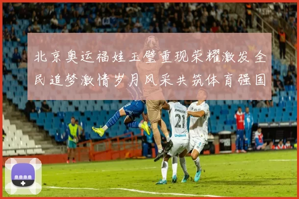 北京奥运福娃玉璧重现荣耀激发全民追梦激情岁月风采共筑体育强国梦