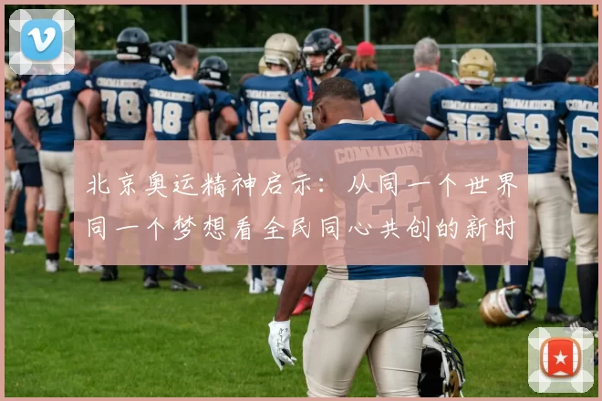 北京奥运精神启示：从同一个世界同一个梦想看全民同心共创的新时代