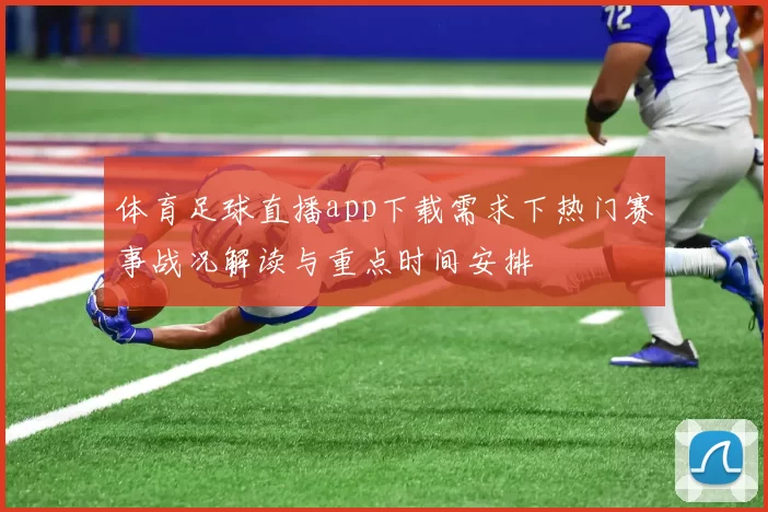 体育足球直播app下载需求下热门赛事战况解读与重点时间安排
