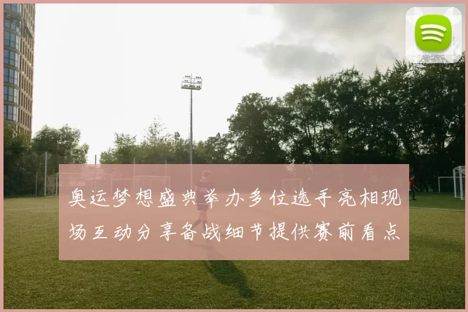 奥运梦想盛典举办多位选手亮相现场互动分享备战细节提供赛前看点