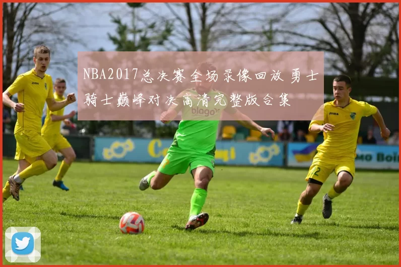 NBA2017总决赛全场录像回放 勇士骑士巅峰对决高清完整版合集