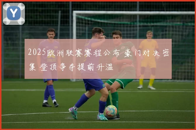 2025欧洲联赛赛程公布 豪门对决密集 登顶争夺提前升温