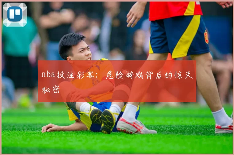nba投注彩客：危险游戏背后的惊天秘密