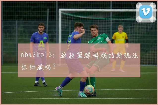 nba2kol3：这款篮球游戏的新玩法你知道吗？