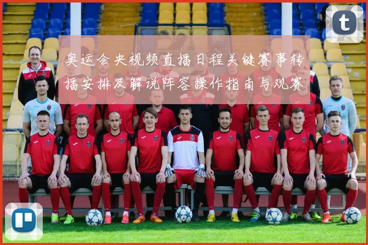 奥运会央视频直播日程关键赛事转播安排及解说阵容操作指南与观赛要点