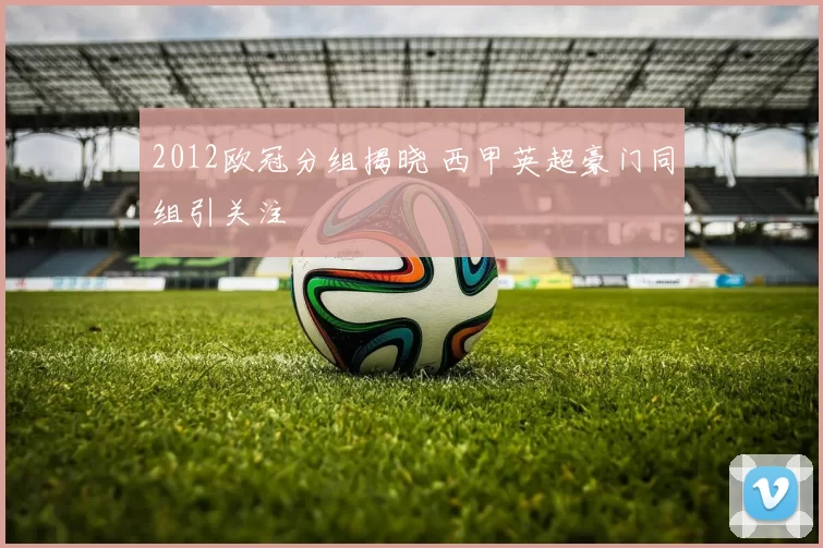 2012欧冠分组揭晓 西甲英超豪门同组引关注