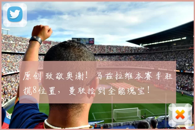 原创 致敬奥谢！马兹拉维本赛季狂揽8位置，曼联捡到全能瑰宝！