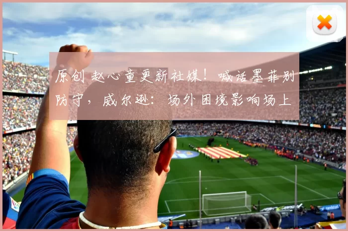 原创 赵心童更新社媒！喊话墨菲别防守，威尔逊：场外困境影响场上状态