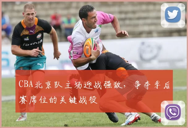 CBA北京队主场迎战强敌,争夺季后赛席位的关键战役