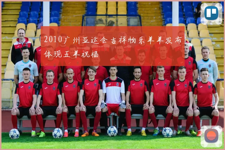 2010广州亚运会吉祥物乐羊羊发布体现五羊祝福