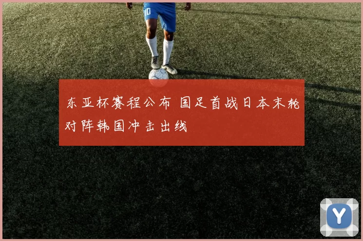 东亚杯赛程公布 国足首战日本末轮对阵韩国冲击出线