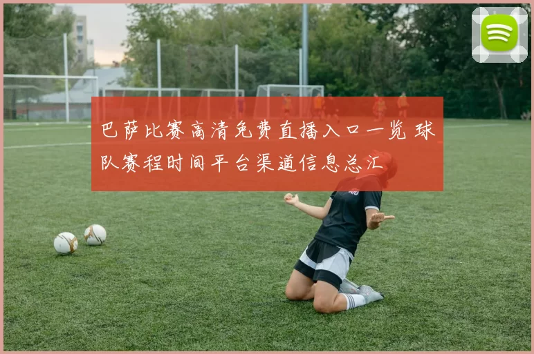 巴萨比赛高清免费直播入口一览 球队赛程时间平台渠道信息总汇