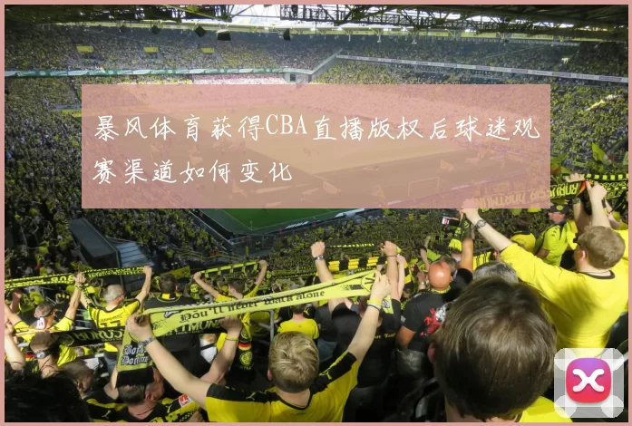 暴风体育获得CBA直播版权后球迷观赛渠道如何变化