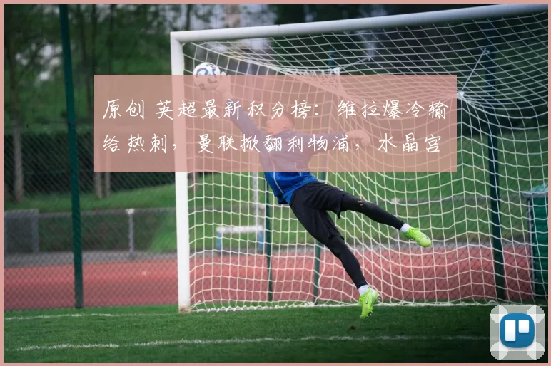 原创 英超最新积分榜：维拉爆冷输给热刺，曼联掀翻利物浦，水晶宫惨败