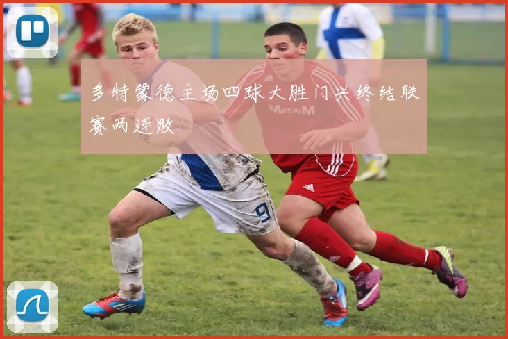 多特蒙德主场四球大胜门兴终结联赛两连败