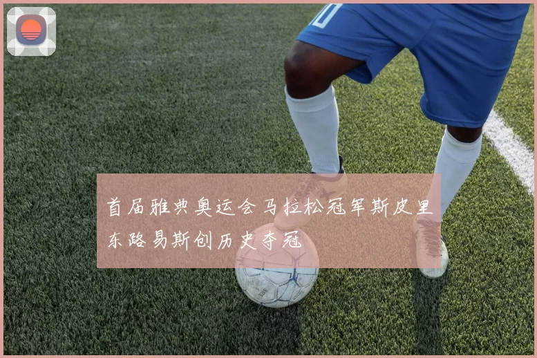 首届雅典奥运会马拉松冠军斯皮里东路易斯创历史夺冠