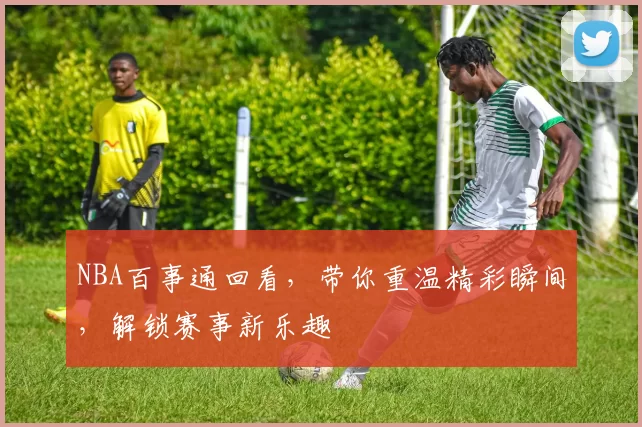 NBA百事通回看,带你重温精彩瞬间,解锁赛事新乐趣