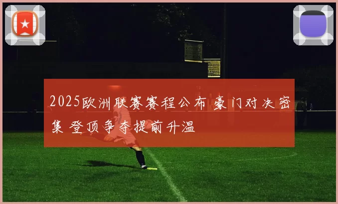 2025欧洲联赛赛程公布 豪门对决密集 登顶争夺提前升温