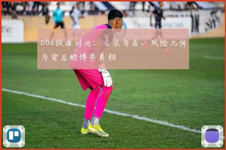 nba投注讨论:合法与否、风险几何与背后的博弈真相