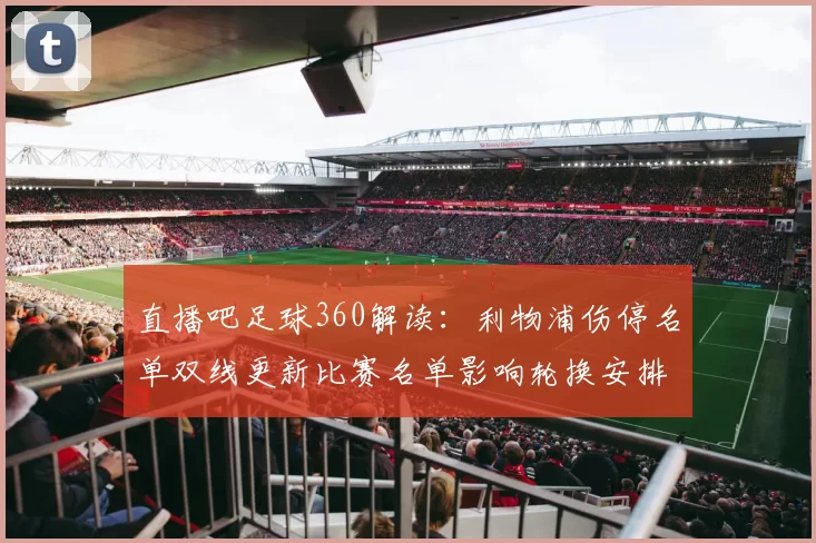 直播吧足球360解读:利物浦伤停名单双线更新比赛名单影响轮换安排
