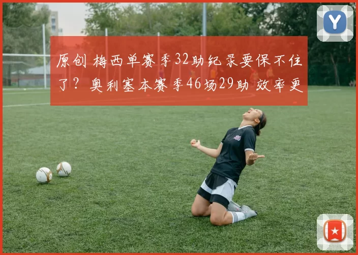 原创 梅西单赛季32助纪录要保不住了?奥利塞本赛季46场29助 效率更高
