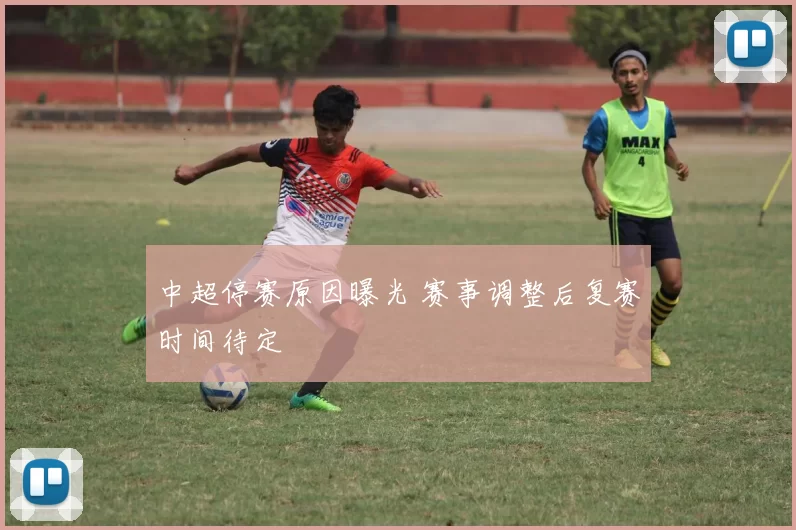 中超停赛原因曝光 赛事调整后复赛时间待定